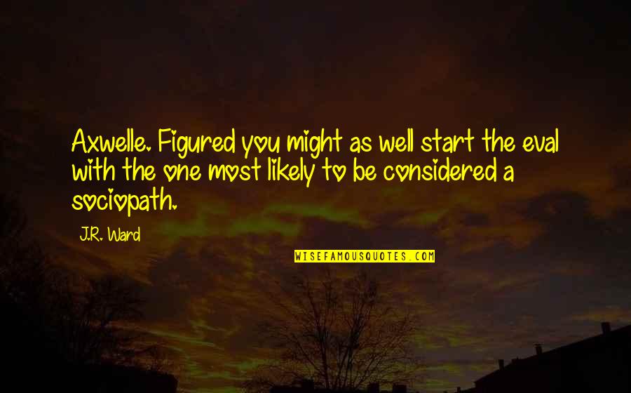 Kinela Quote Quotes By J.R. Ward: Axwelle. Figured you might as well start the Kinela Quote Quotes By J.R. Ward: Axwelle. Figured you might as well start the