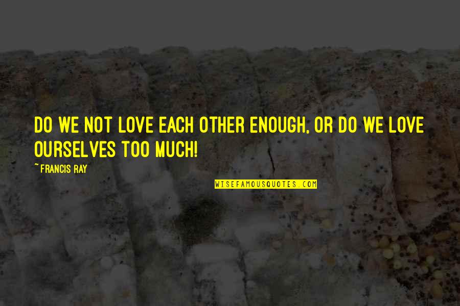 Kinesthetic Learning Quotes By Francis Ray: Do we not love each other enough, or