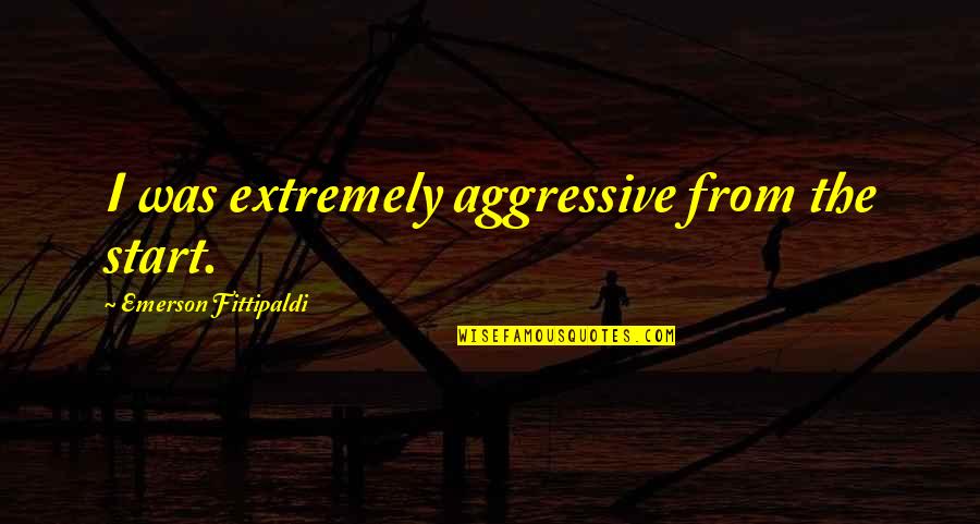 Kinesthetic Quotes By Emerson Fittipaldi: I was extremely aggressive from the start. Kinesthetic Quotes By Emerson Fittipaldi: I was extremely aggressive from the start.
