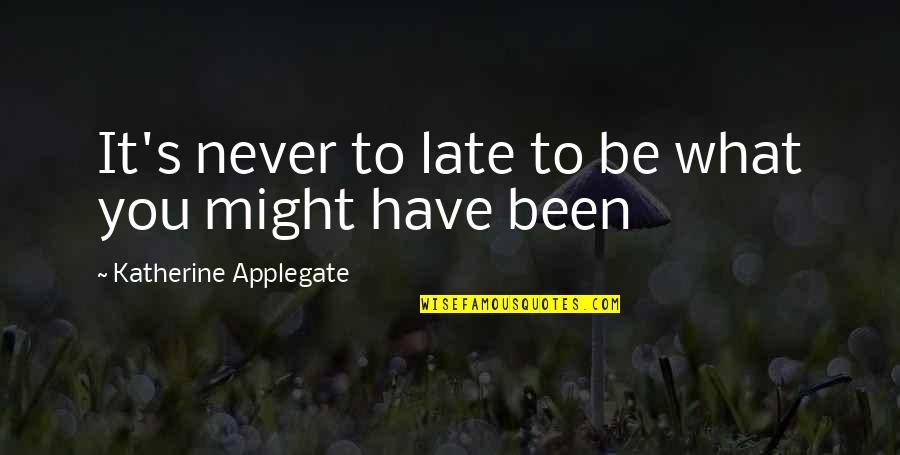 Kinesthetically Pleasing Quotes By Katherine Applegate: It's never to late to be what you Kinesthetically Pleasing Quotes By Katherine Applegate: It's never to late to be what you