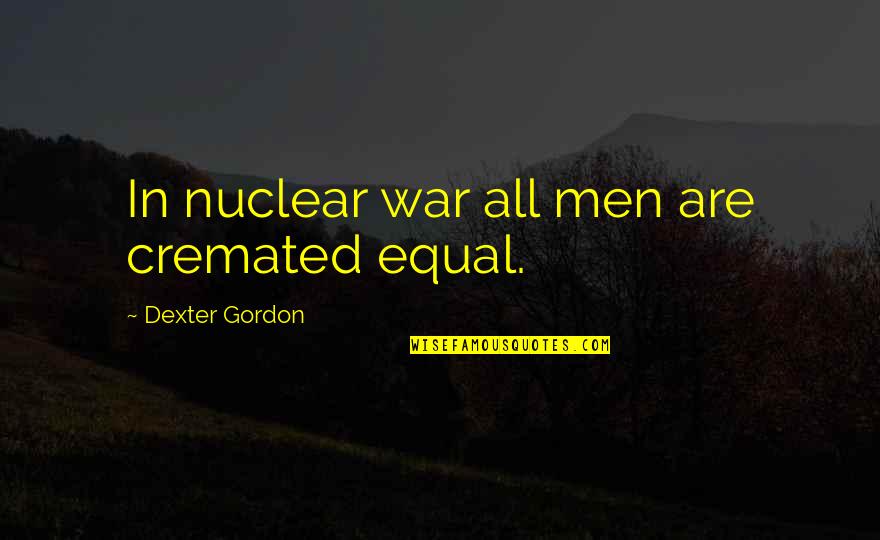 Kinetic Sculpture Quotes By Dexter Gordon: In nuclear war all men are cremated equal.
