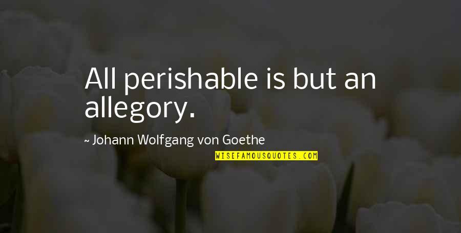 Kineya 301 Quotes By Johann Wolfgang Von Goethe: All perishable is but an allegory. Kineya 301 Quotes By Johann Wolfgang Von Goethe: All perishable is but an allegory.