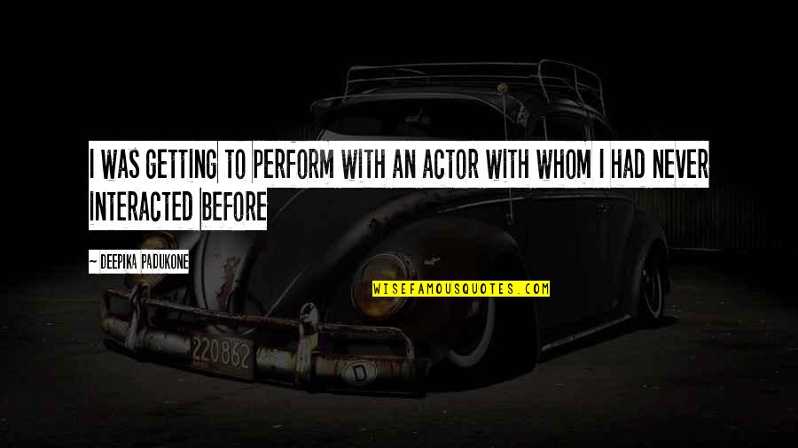 Kineya Trout Quotes By Deepika Padukone: I was getting to perform with an actor