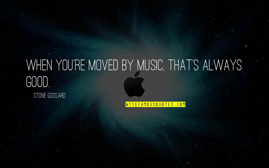 Kineya Trout Quotes By Stone Gossard: When you're moved by music, that's always good. Kineya Trout Quotes By Stone Gossard: When you're moved by music, that's always good.