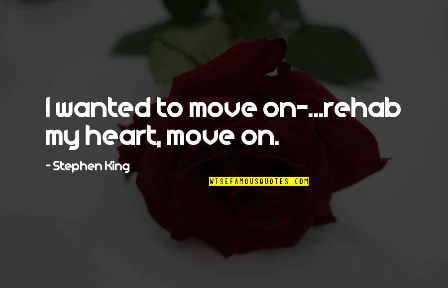 King 2 Heart Quotes By Stephen King: I wanted to move on-...rehab my heart, move
