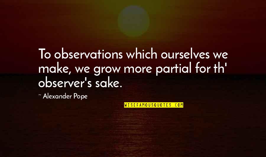 King Adas Quotes By Alexander Pope: To observations which ourselves we make, we grow