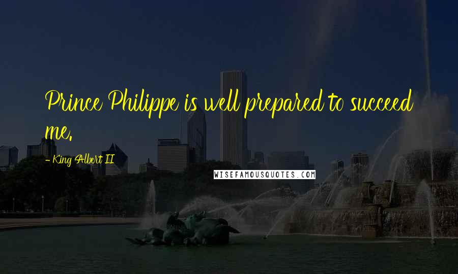 King Albert II quotes: Prince Philippe is well prepared to succeed me.