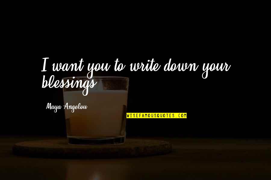 King Allant Quotes By Maya Angelou: I want you to write down your blessings.