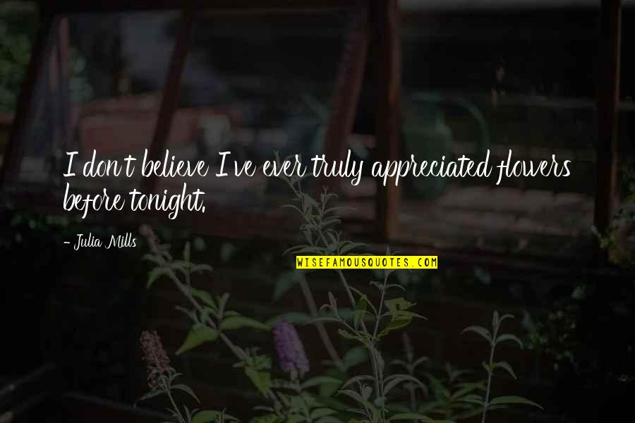 King Arthur S Knights Quotes By Julia Mills: I don't believe I've ever truly appreciated flowers