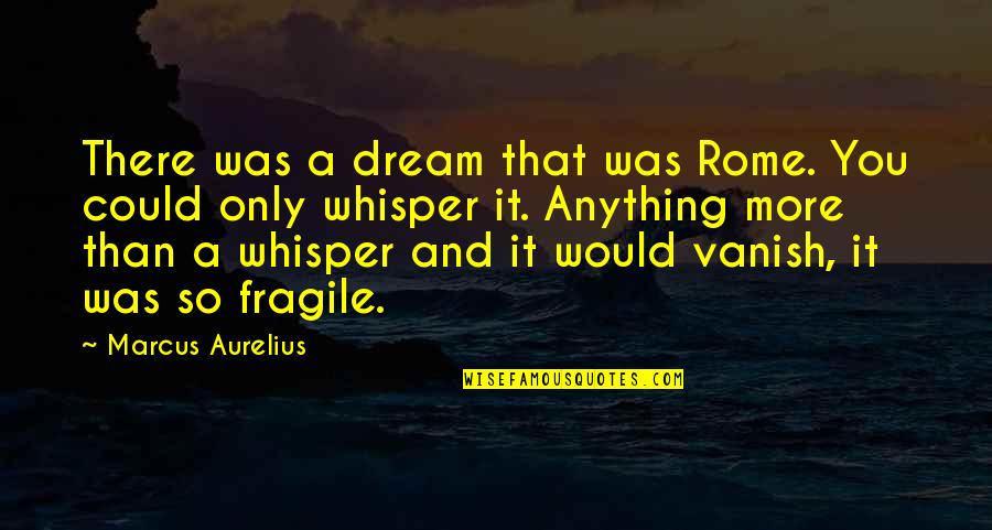 King Arthur S Knights Quotes By Marcus Aurelius: There was a dream that was Rome. You