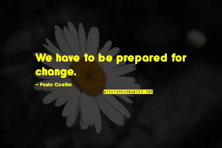King Arthur Saxon Quotes By Paulo Coelho: We have to be prepared for change.