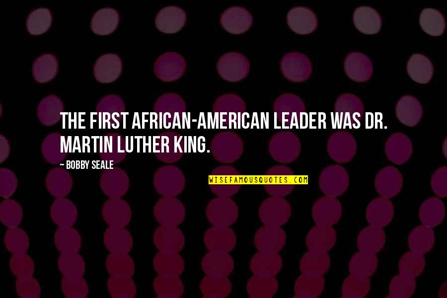 King Bobby B Quotes By Bobby Seale: The first African-American leader was Dr. Martin Luther