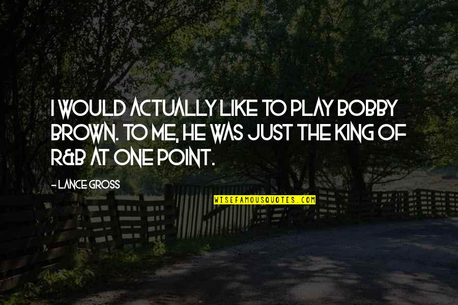 King Bobby B Quotes By Lance Gross: I would actually like to play Bobby Brown.