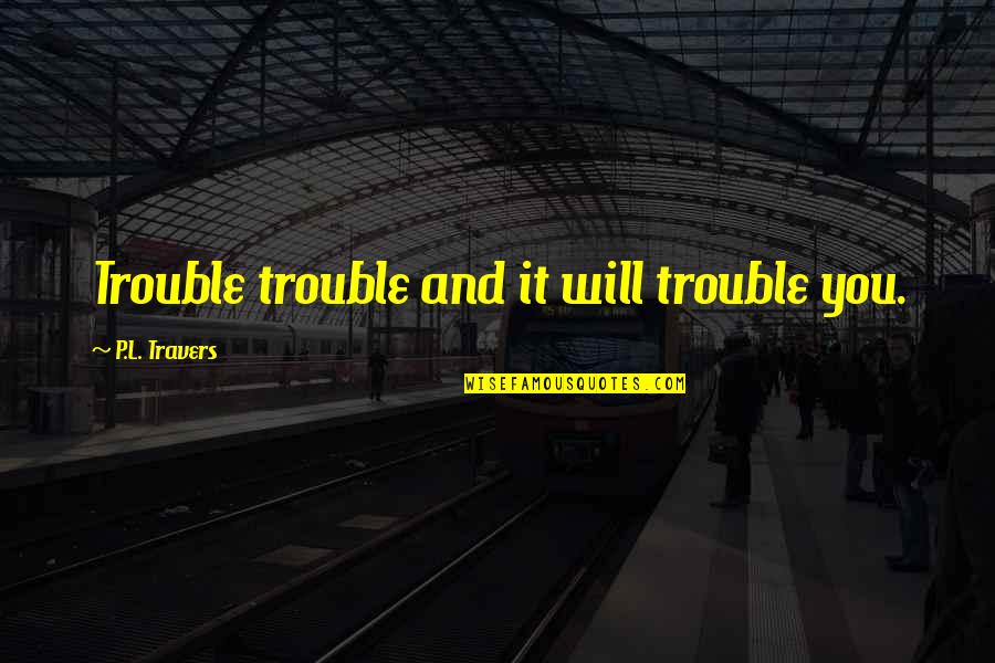 King Britt Quotes By P.L. Travers: Trouble trouble and it will trouble you.