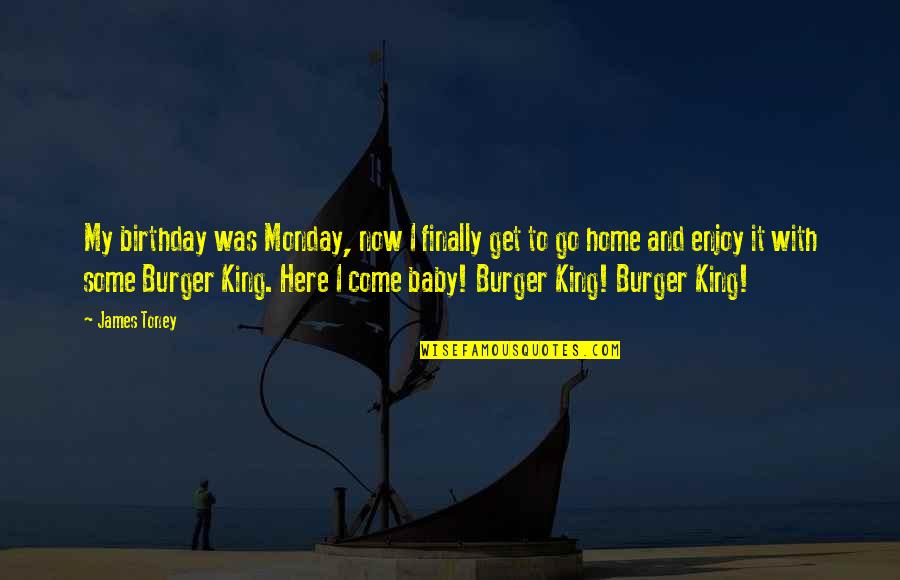 King Burger Quotes By James Toney: My birthday was Monday, now I finally get