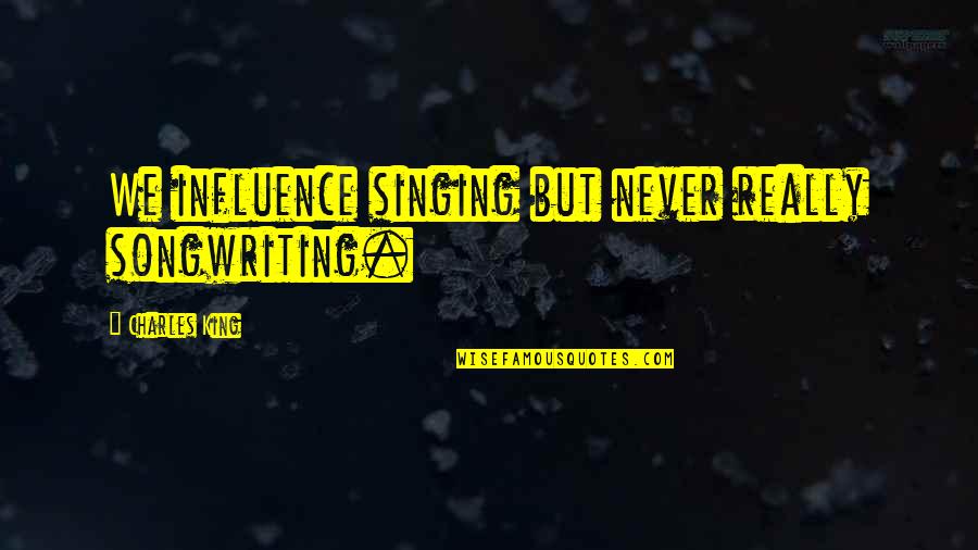 King Charles 1 Quotes By Charles King: We influence singing but never really songwriting. King Charles 1 Quotes By Charles King: We influence singing but never really songwriting.