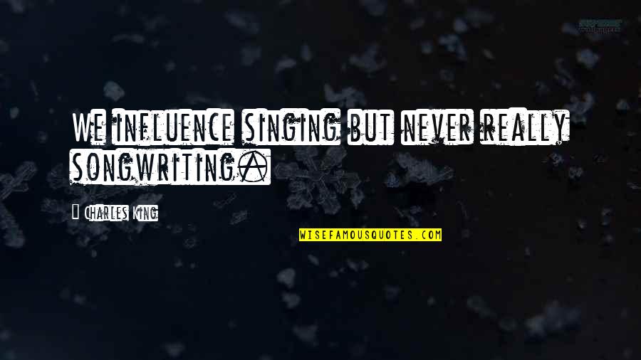 King Charles I Quotes By Charles King: We influence singing but never really songwriting.