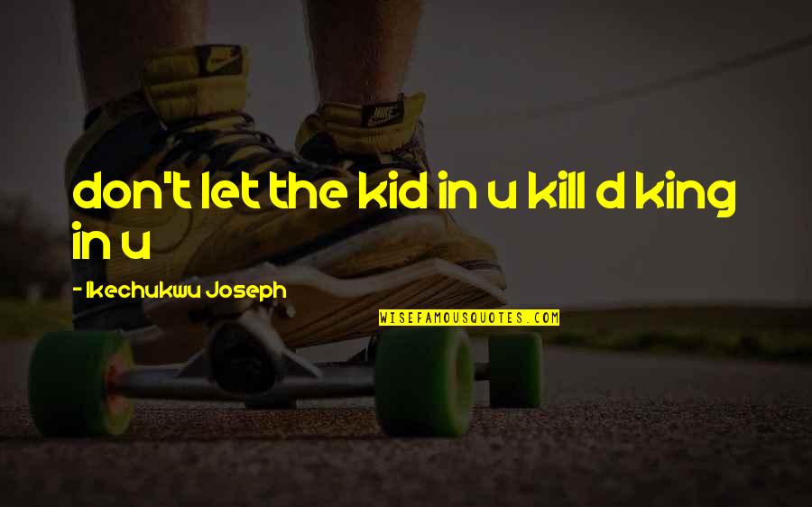 King Christian X Quotes By Ikechukwu Joseph: don't let the kid in u kill d King Christian X Quotes By Ikechukwu Joseph: don't let the kid in u kill d