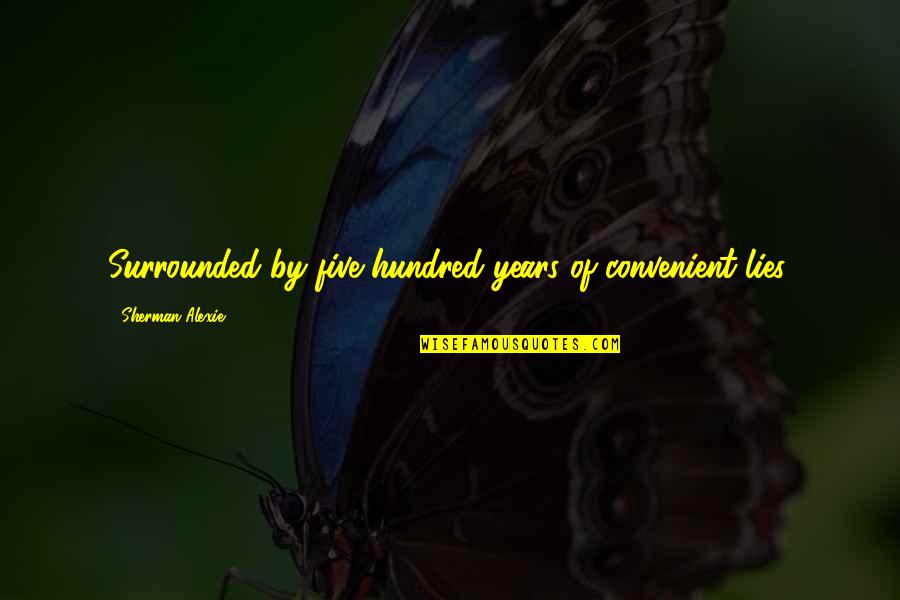 King Cocalus Quotes By Sherman Alexie: Surrounded by five hundred years of convenient lies. King Cocalus Quotes By Sherman Alexie: Surrounded by five hundred years of convenient lies.
