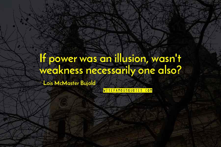 King Cotton Quotes By Lois McMaster Bujold: If power was an illusion, wasn't weakness necessarily