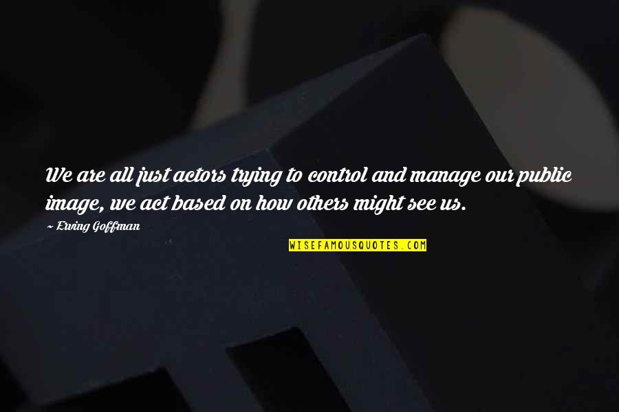 King Darius Quotes By Erving Goffman: We are all just actors trying to control King Darius Quotes By Erving Goffman: We are all just actors trying to control