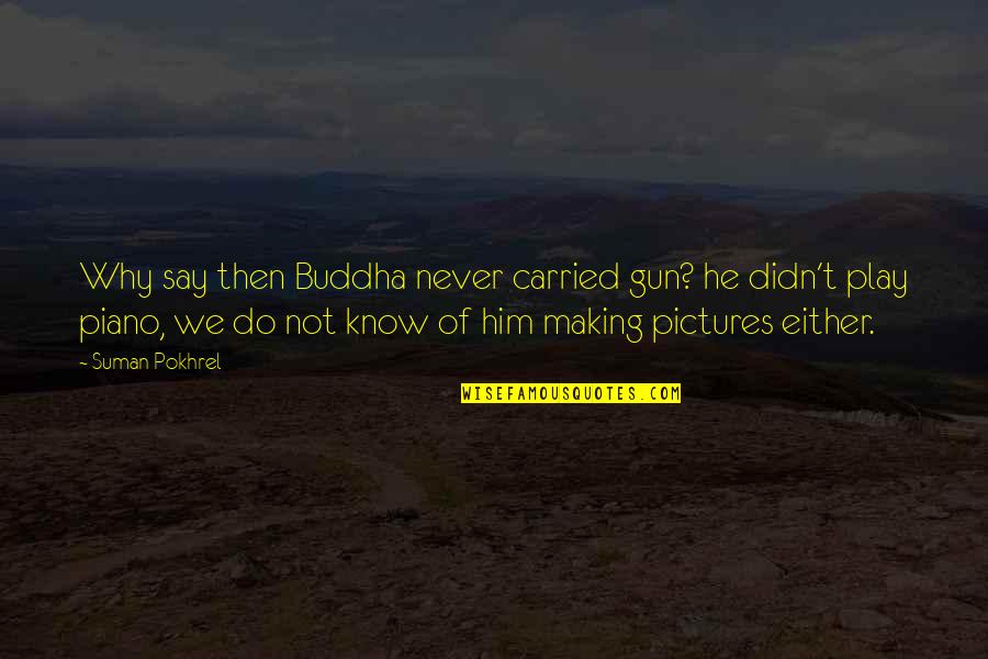 King Duncan Trust Quotes By Suman Pokhrel: Why say then Buddha never carried gun? he