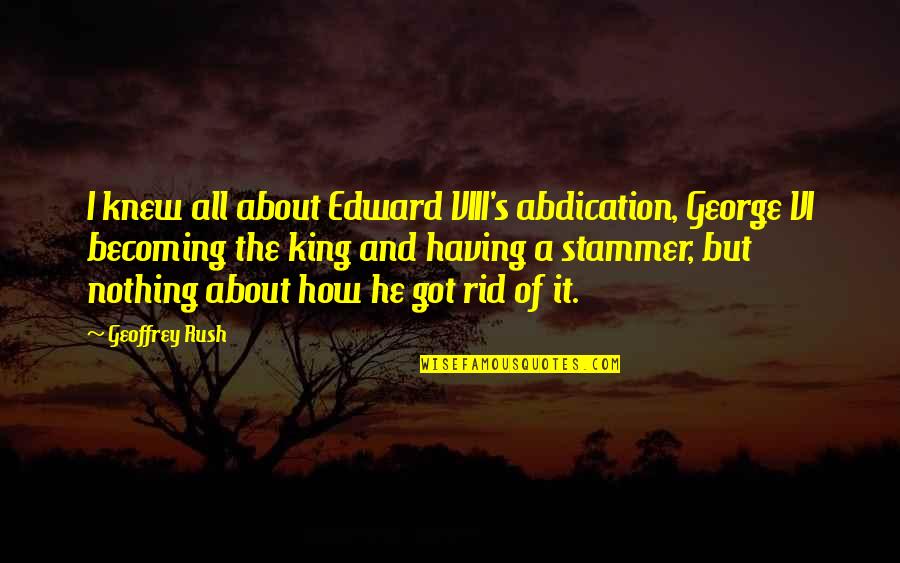King Edward Quotes By Geoffrey Rush: I knew all about Edward VIII's abdication, George King Edward Quotes By Geoffrey Rush: I knew all about Edward VIII's abdication, George
