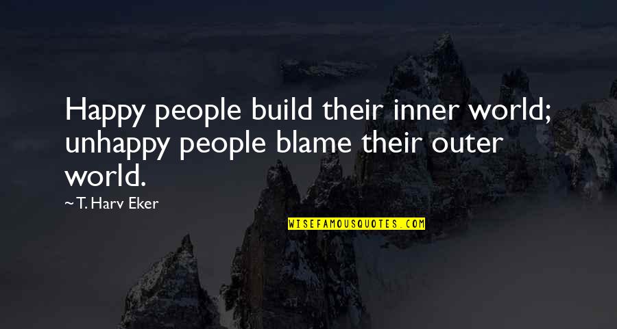 King Frat Quotes By T. Harv Eker: Happy people build their inner world; unhappy people