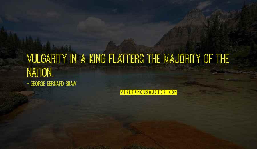 King George Quotes By George Bernard Shaw: Vulgarity in a king flatters the majority of
