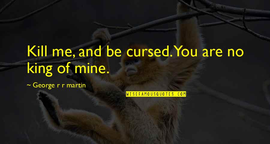 King George Quotes By George R R Martin: Kill me, and be cursed. You are no