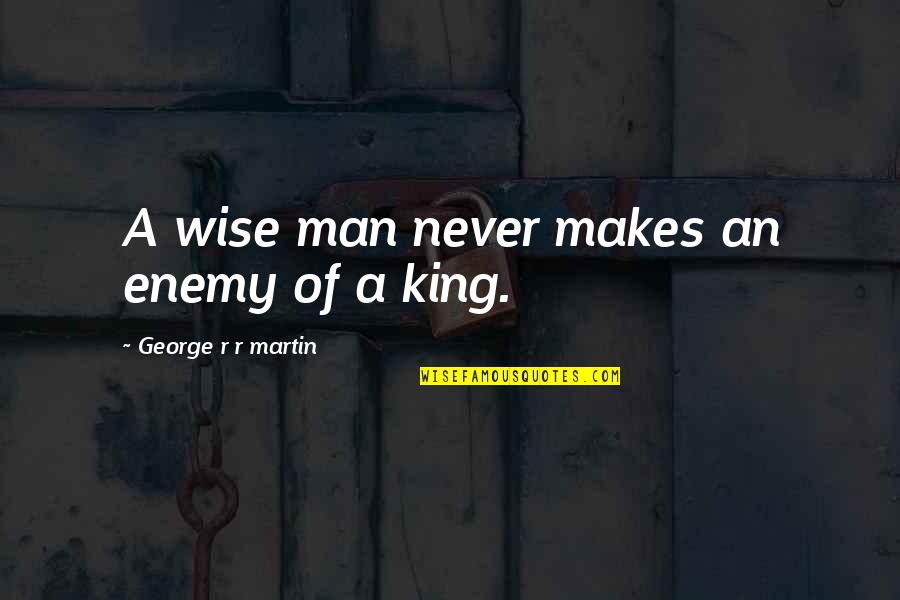 King George Quotes By George R R Martin: A wise man never makes an enemy of