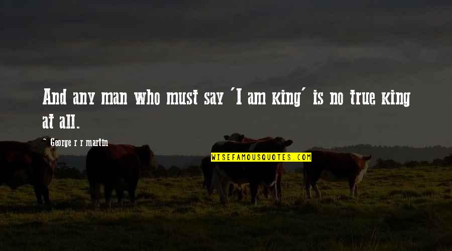 King George Quotes By George R R Martin: And any man who must say 'I am