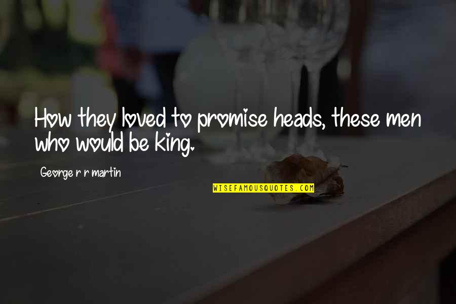 King George Quotes By George R R Martin: How they loved to promise heads, these men