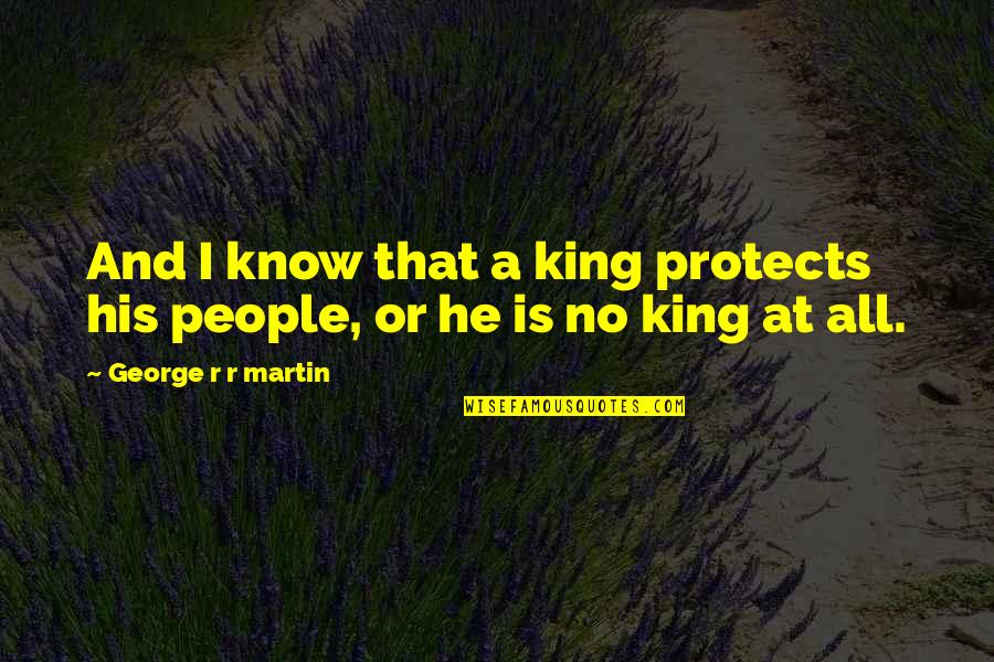 King George Quotes By George R R Martin: And I know that a king protects his