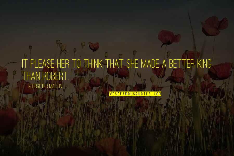 King George Quotes By George R R Martin: It please her to think that she made