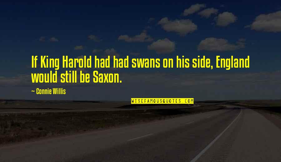 King Harold Quotes By Connie Willis: If King Harold had had swans on his