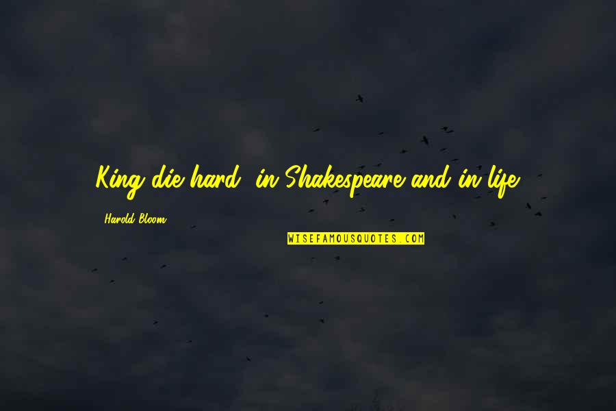 King Harold Quotes By Harold Bloom: King die hard, in Shakespeare and in life.