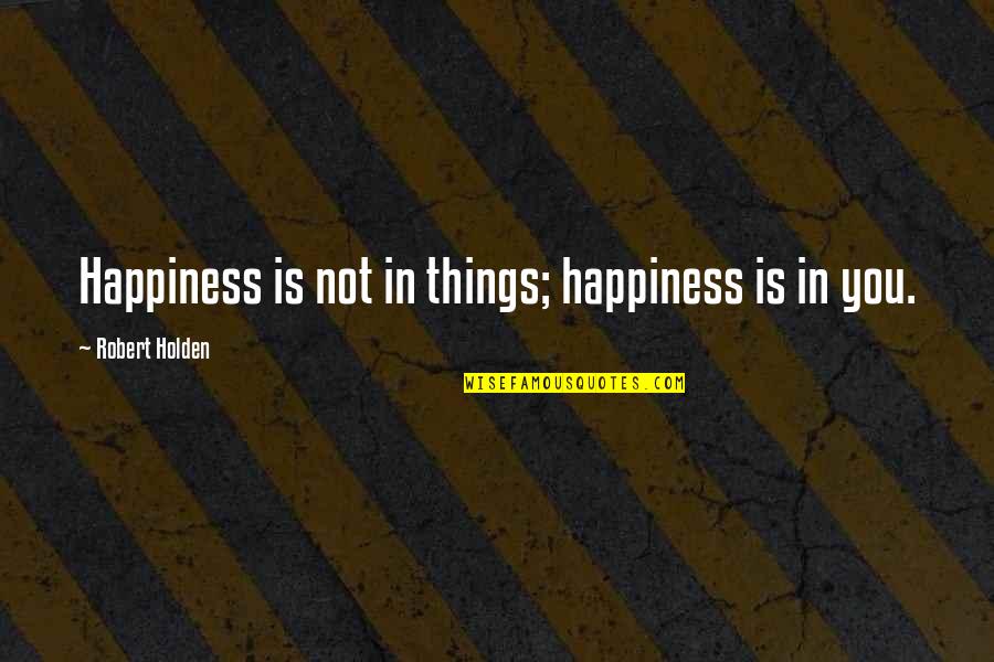 King Henry Iv France Quotes By Robert Holden: Happiness is not in things; happiness is in