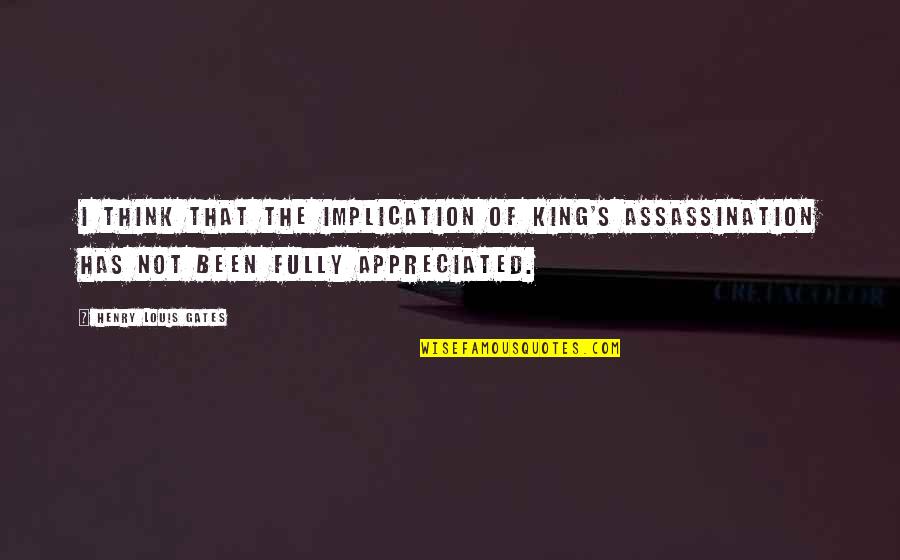 King Henry V Quotes By Henry Louis Gates: I think that the implication of King's assassination