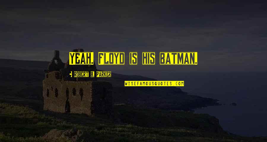 King Henry Viii Reformation Quotes By Robert B. Parker: Yeah. Floyd is his batman. King Henry Viii Reformation Quotes By Robert B. Parker: Yeah. Floyd is his batman.