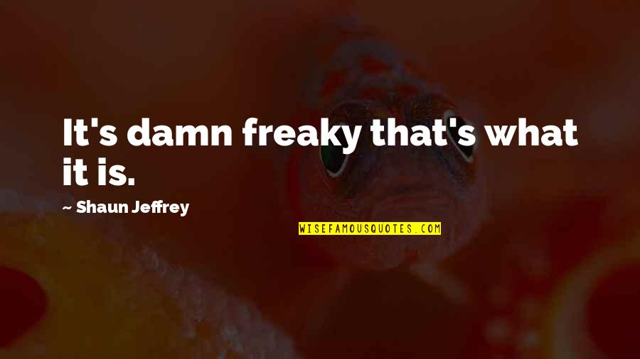King Henry Viii Reformation Quotes By Shaun Jeffrey: It's damn freaky that's what it is. King Henry Viii Reformation Quotes By Shaun Jeffrey: It's damn freaky that's what it is.