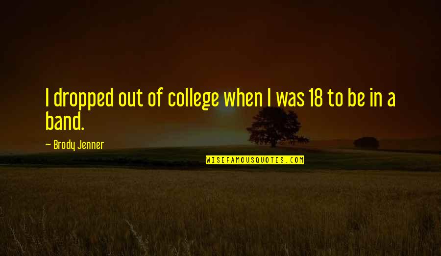 King Hussein Bin Talal Quotes By Brody Jenner: I dropped out of college when I was King Hussein Bin Talal Quotes By Brody Jenner: I dropped out of college when I was