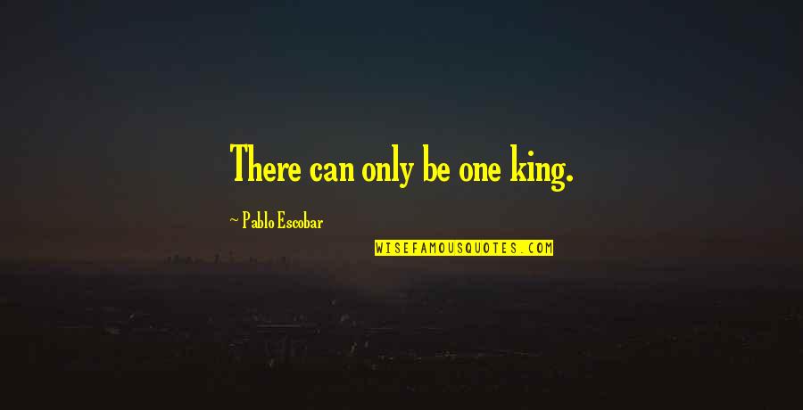 King Inspirational Quotes By Pablo Escobar: There can only be one king.