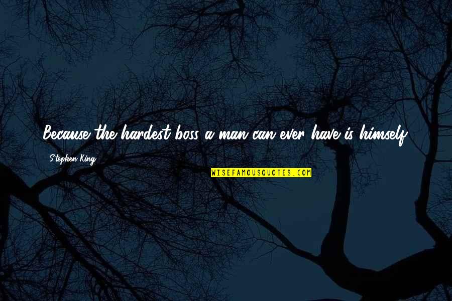 King Inspirational Quotes By Stephen King: Because the hardest boss a man can ever