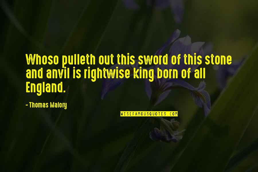 King Is Born Quotes By Thomas Malory: Whoso pulleth out this sword of this stone King Is Born Quotes By Thomas Malory: Whoso pulleth out this sword of this stone
