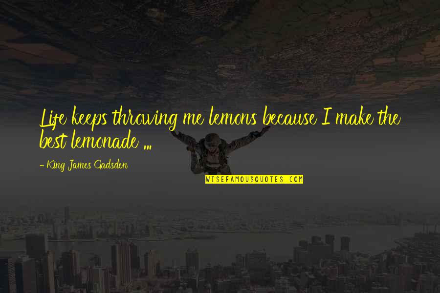 King James 1 Quotes By King James Gadsden: Life keeps throwing me lemons because I make