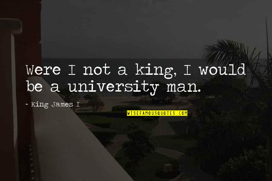 King James 1 Quotes By King James I: Were I not a king, I would be