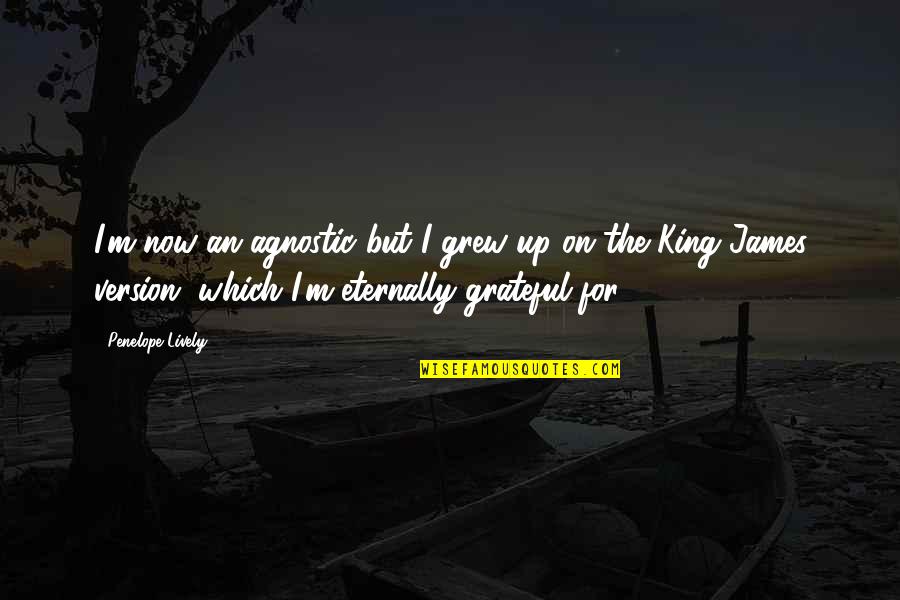 King James 1 Quotes By Penelope Lively: I'm now an agnostic but I grew up