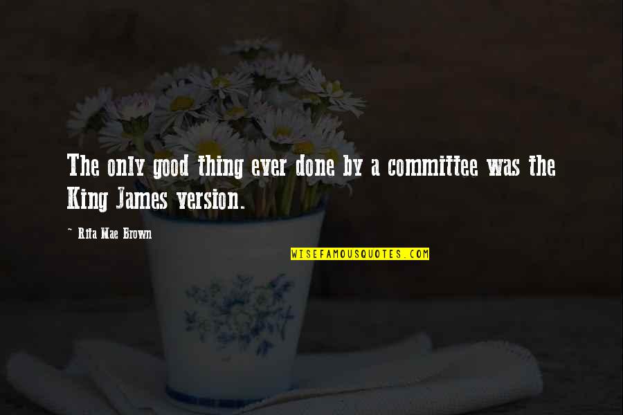 King James 1 Quotes By Rita Mae Brown: The only good thing ever done by a