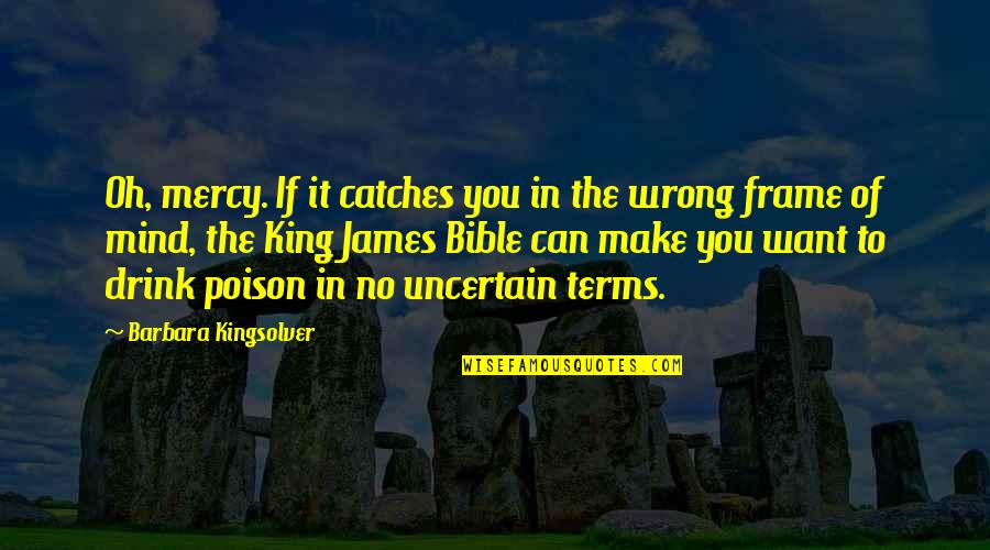 King James Quotes By Barbara Kingsolver: Oh, mercy. If it catches you in the